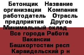 Бетонщик › Название организации ­ Компания-работодатель › Отрасль предприятия ­ Другое › Минимальный оклад ­ 1 - Все города Работа » Вакансии   . Башкортостан респ.,Караидельский р-н